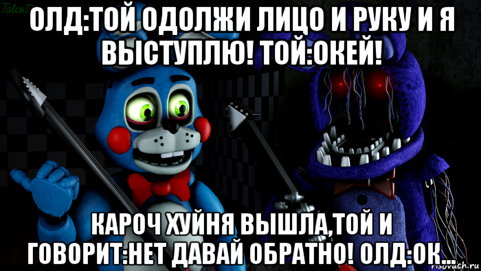 олд:той одолжи лицо и руку и я выступлю! той:окей! кароч хуйня вышла,той и говорит:нет давай обратно! олд:ок..., Мем FNAF ФНАФ той Бонни и олд Бонни