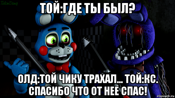 той:где ты был? олд:той чику трахал... той:кс. спасибо что от нее спас!, Мем FNAF ФНАФ той Бонни и олд Бонни