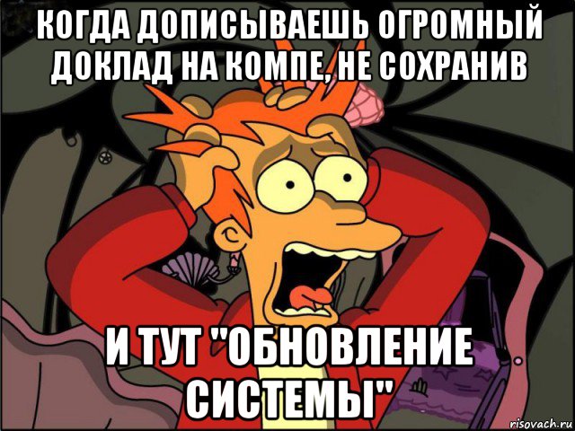 когда дописываешь огромный доклад на компе, не сохранив и тут "обновление системы", Мем Фрай в панике