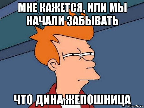 мне кажется, или мы начали забывать что дина жепошница, Мем  Фрай (мне кажется или)