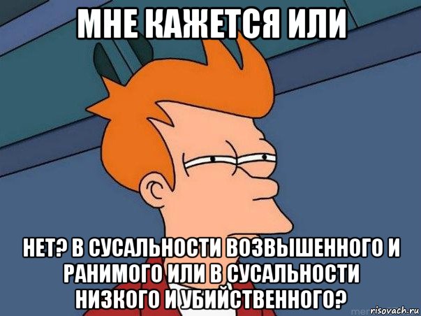 мне кажется или нет? в сусальности возвышенного и ранимого или в сусальности низкого и убийственного?, Мем  Фрай (мне кажется или)