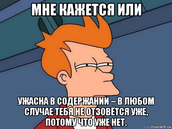 мне кажется или ужасна в содержании – в любом случае тебя не отзовётся уже, потому что уже нет., Мем  Фрай (мне кажется или)