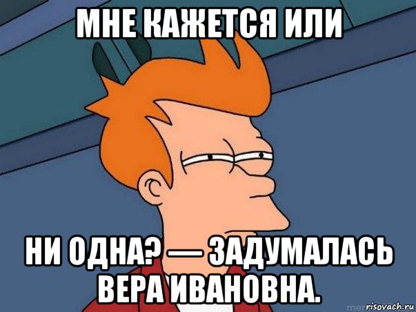 мне кажется или ни одна? — задумалась вера ивановна., Мем  Фрай (мне кажется или)