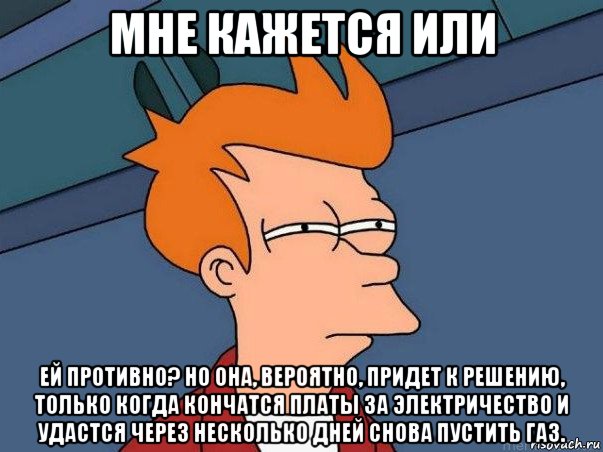 мне кажется или ей противно? но она, вероятно, придет к решению, только когда кончатся платы за электричество и удастся через несколько дней снова пустить газ., Мем  Фрай (мне кажется или)