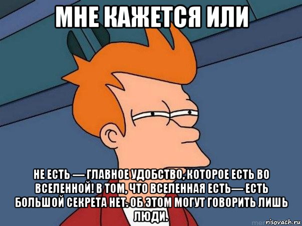 мне кажется или не есть — главное удобство, которое есть во вселенной! в том, что вселенная есть— есть большой секрета нет. об этом могут говорить лишь люди., Мем  Фрай (мне кажется или)