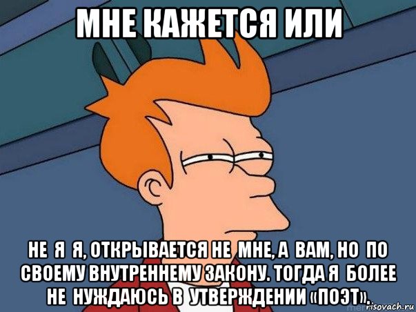 мне кажется или не  я  я, открывается не  мне, а  вам, но  по  своему внутреннему закону. тогда я  более не  нуждаюсь в  утверждении «поэт»., Мем  Фрай (мне кажется или)