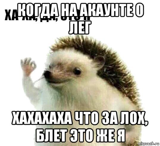 когда на акаунте 0 лег хахахаха что за лох, блет это же я, Мем Ха-ха да это я