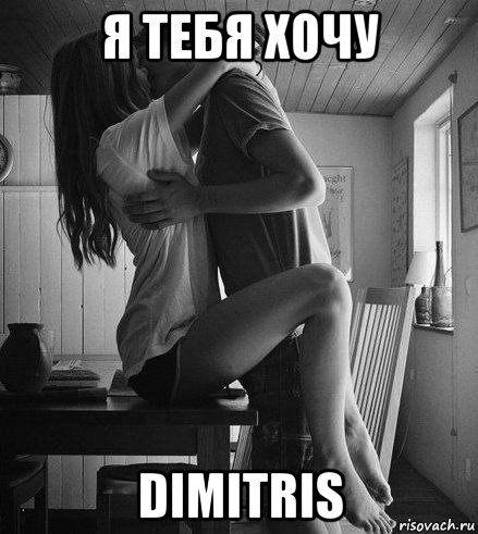 я тебя хочу dimitris