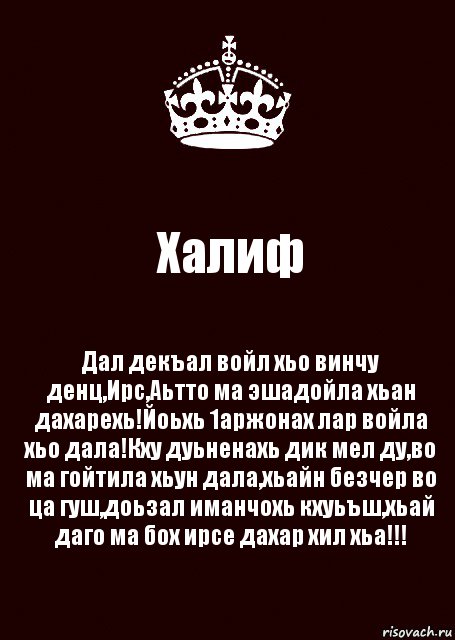 Халиф Дал декъал войл хьо винчу денц,Ирс,Аьтто ма эшадойла хьан дахарехь!Йоьхь 1аржонах лар войла хьо дала!Кху дуьненахь дик мел ду,во ма гойтила хьун дала,хьайн безчер во ца гуш,доьзал иманчохь кхуьъш,хьай даго ма бох ирсе дахар хил хьа!!!, Комикс keep calm