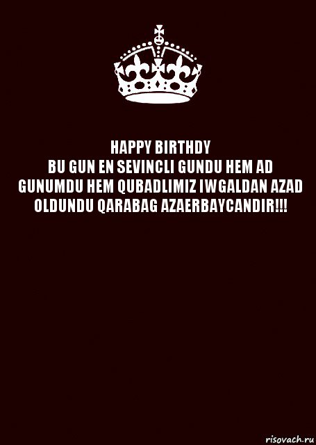 HAPPY BIRTHDY
BU GUN EN SEVINCLI GUNDU HEM AD GUNUMDU HEM QUBADLIMIZ IWGALDAN AZAD OLDUNDU QARABAG AZAERBAYCANDIR!!! , Комикс keep calm