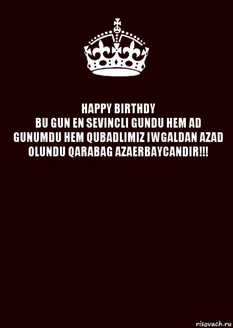 HAPPY BIRTHDY
BU GUN EN SEVINCLI GUNDU HEM AD GUNUMDU HEM QUBADLIMIZ IWGALDAN AZAD OLUNDU QARABAG AZAERBAYCANDIR!!! , Комикс keep calm