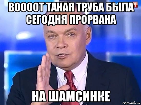 воооот такая труба была сегодня прорвана на шамсинке, Мем Киселёв 2014