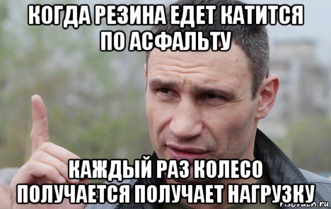 когда резина едет катится по асфальту каждый раз колесо получается получает нагрузку, Мем Кличко говорит