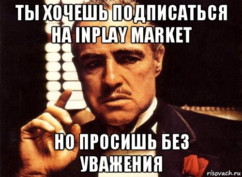 ты хочешь подписаться на inplay market но просишь без уважения, Мем крестный отец