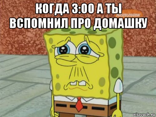 когда 3:00 а ты вспомнил про домашку 