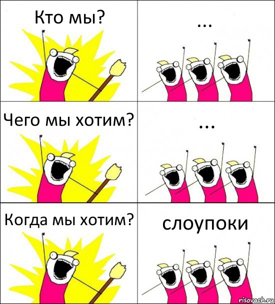 Кто мы? ... Чего мы хотим? ... Когда мы хотим? слоупоки