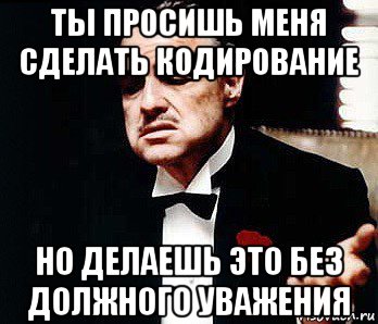 ты просишь меня сделать кодирование но делаешь это без должного уважения, Мем Мафия