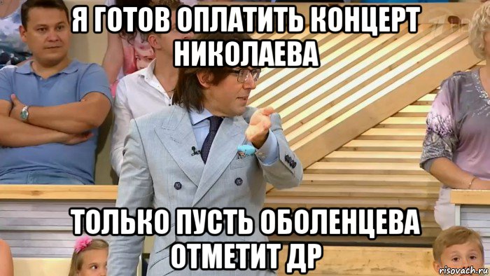 я готов оплатить концерт николаева только пусть оболенцева отметит др, Мем  МАЛАХОВ