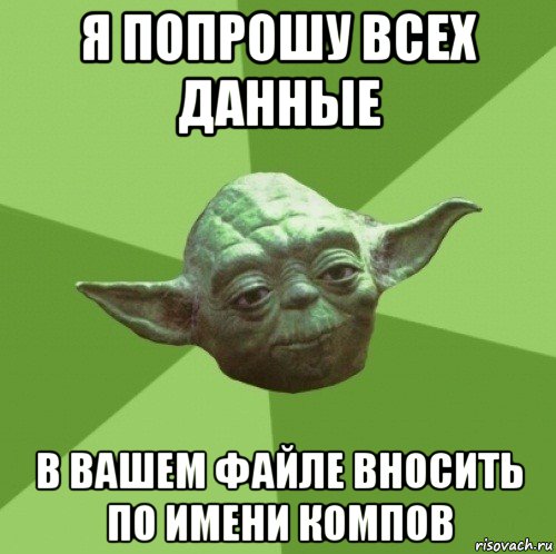 я попрошу всех данные в вашем файле вносить по имени компов, Мем Мастер Йода