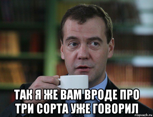  так я же вам вроде про три сорта уже говорил, Мем Медведев спок бро