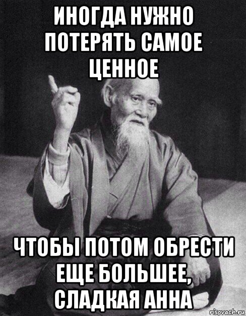 иногда нужно потерять самое ценное чтобы потом обрести еще большее, сладкая анна, Мем Монах-мудрец (сэнсей)