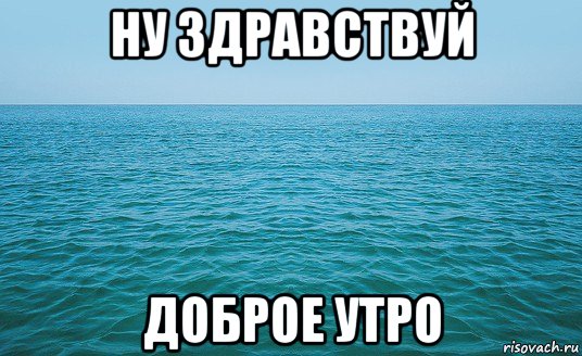 ну здравствуй доброе утро