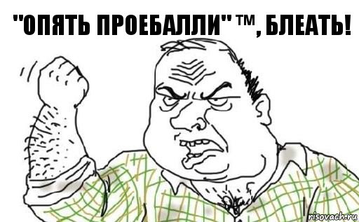 "опять проебалли" ™, блеать!