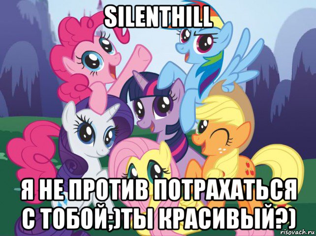 silenthill я не против потрахаться с тобой;)ты красивый?), Мем My little pony