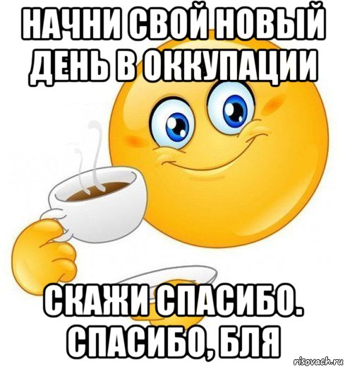 начни свой новый день в оккупации скажи спасибо. спасибо, бля, Мем Начинай свой день