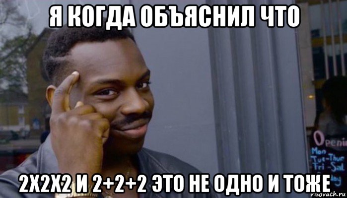 я когда объяснил что 2х2х2 и 2+2+2 это не одно и тоже, Мем Не делай не будет