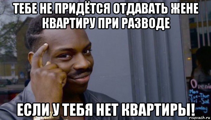 тебе не придётся отдавать жене квартиру при разводе если у тебя нет квартиры!, Мем Не делай не будет