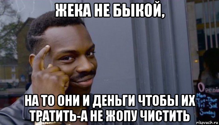 жека не быкой, на то они и деньги чтобы их тратить-а не жопу чистить, Мем Не делай не будет