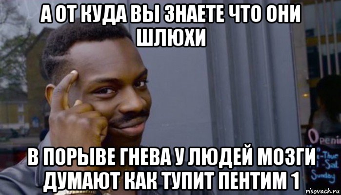 а от куда вы знаете что они шлюхи в порыве гнева у людей мозги думают как тупит пентим 1, Мем Не делай не будет