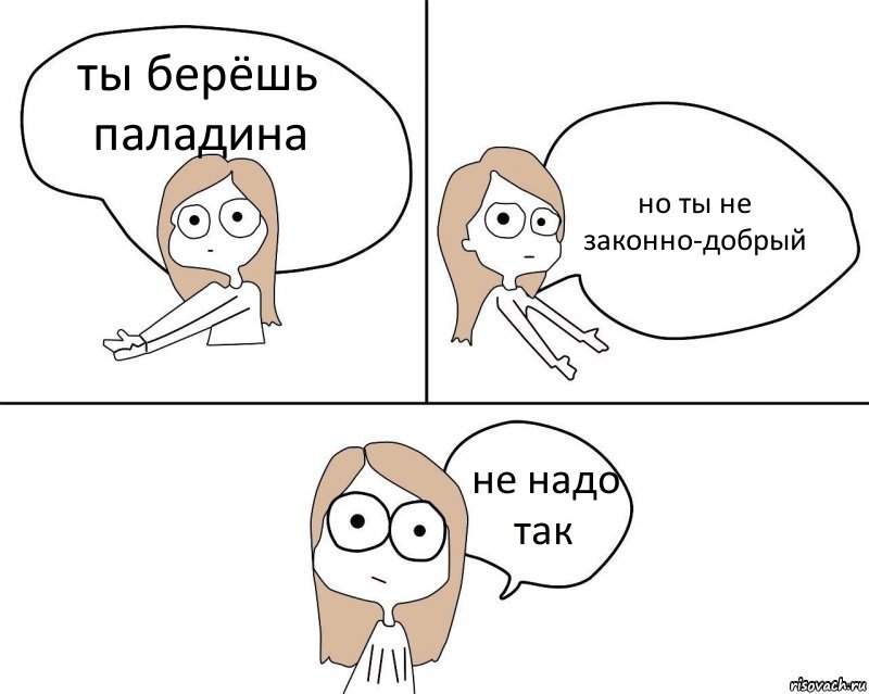 ты берёшь паладина но ты не законно-добрый не надо так