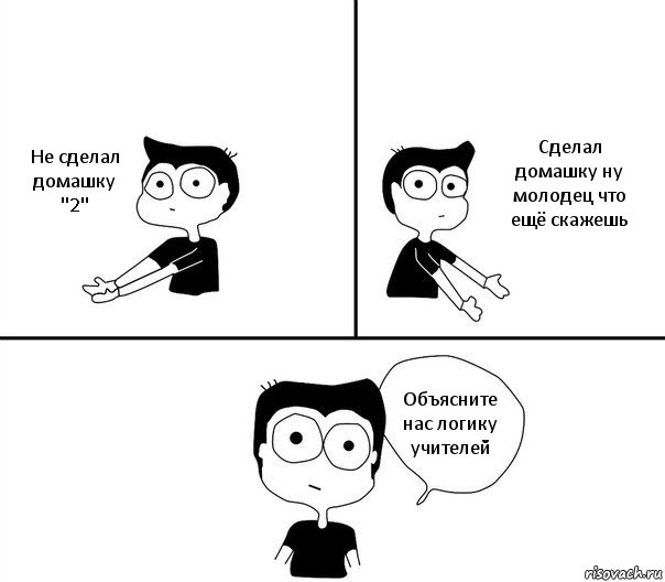 Не сделал домашку "2" Сделал домашку ну молодец что ещё скажешь Объясните нас логику учителей, Комикс Не надо так (парень)