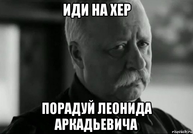 иди на хер порадуй леонида аркадьевича, Мем Не расстраивай Леонида Аркадьевича