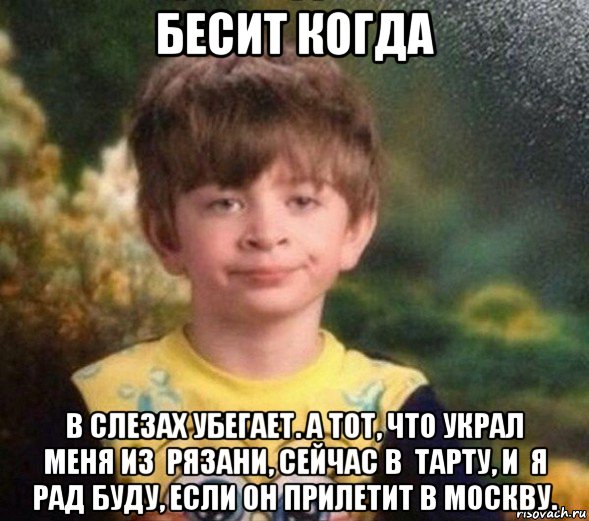 бесит когда в слезах убегает. а тот, что украл меня из  рязани, сейчас в  тарту, и  я рад буду, если он прилетит в москву., Мем Недовольный пацан