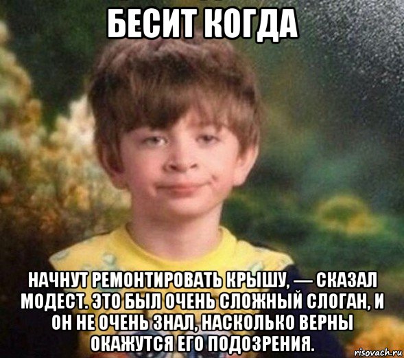 бесит когда начнут ремонтировать крышу, — сказал модест. это был очень сложный слоган, и он не очень знал, насколько верны окажутся его подозрения., Мем Недовольный пацан