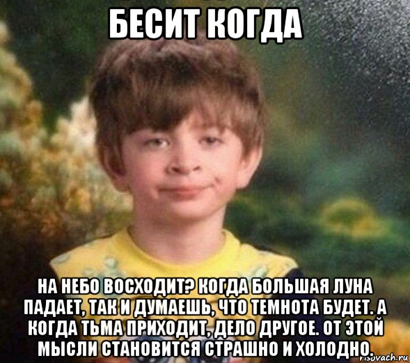 бесит когда на небо восходит? когда большая луна падает, так и думаешь, что темнота будет. а когда тьма приходит, дело другое. от этой мысли становится страшно и холодно., Мем Недовольный пацан