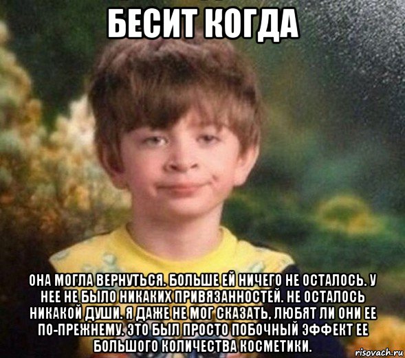 бесит когда она могла вернуться. больше ей ничего не осталось. у нее не было никаких привязанностей. не осталось никакой души. я даже не мог сказать, любят ли они ее по-прежнему. это был просто побочный эффект ее большого количества косметики., Мем Недовольный пацан