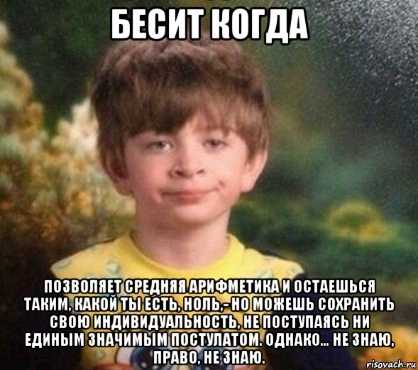 бесит когда позволяет средняя арифметика и остаешься таким, какой ты есть, ноль,- но можешь сохранить свою индивидуальность, не поступаясь ни единым значимым постулатом. однако… не знаю, право, не знаю., Мем Недовольный пацан