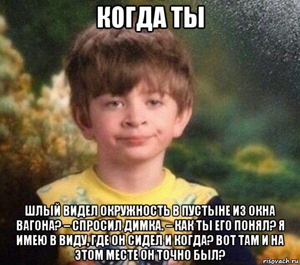 когда ты шлый видел окружность в пустыне из окна вагона? – спросил димка. – как ты его понял? я имею в виду, где он сидел и когда? вот там и на этом месте он точно был?, Мем Недовольный пацан