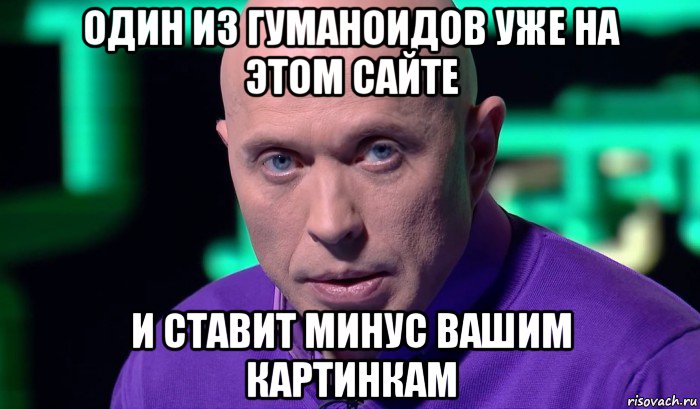 один из гуманоидов уже на этом сайте и ставит минус вашим картинкам, Мем Необъяснимо но факт