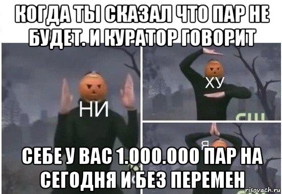 когда ты сказал что пар не будет. и куратор говорит себе у вас 1.000.000 пар на сегодня и без перемен, Мем  Ни ху Я