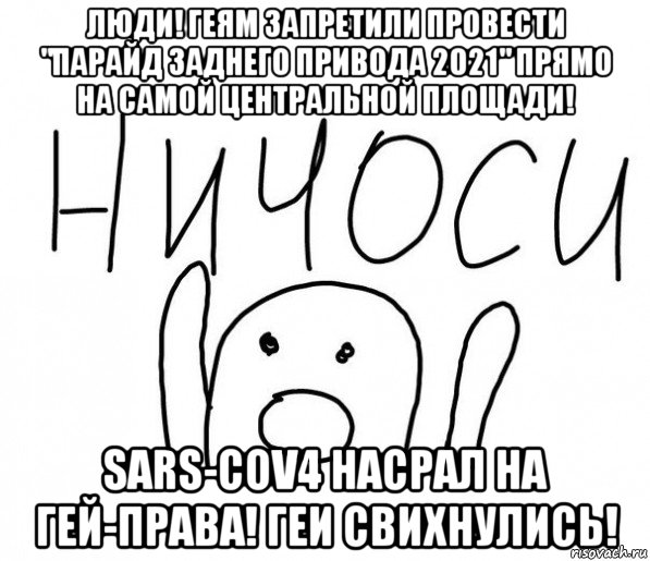 люди! геям запретили провести "парайд заднего привода 2021" прямо на самой центральной площади! sars-cov4 насрал на гей-права! геи свихнулись!, Мем  Ничоси