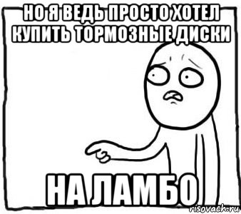 но я ведь просто хотел купить тормозные диски на ламбо, Мем Но ведь я