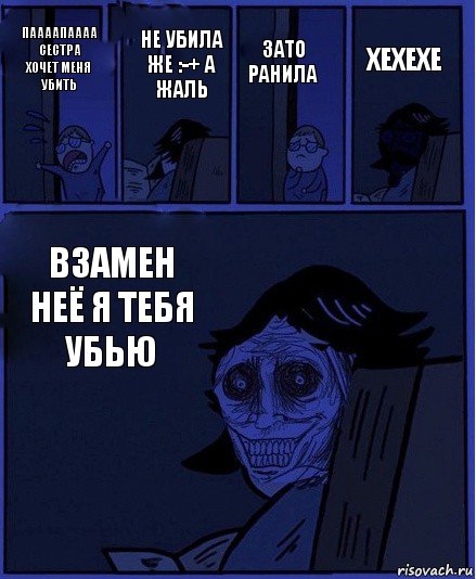 Зато ранила Паааапаааа сестра хочет меня убить Не убила же :-+ а жаль Взамен неё я тебя убью Хехехе