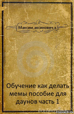 Максим,аксинович,а. Обучение как делать мемы пособие для даунов часть 1, Комикс обложка книги