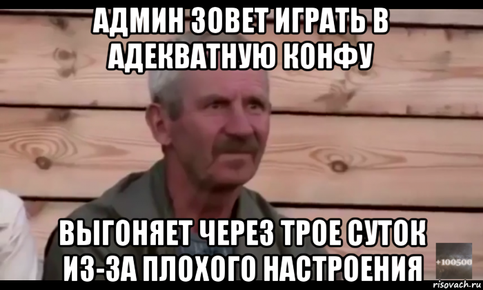 админ зовет играть в адекватную конфу выгоняет через трое суток из-за плохого настроения, Мем  Охуевающий дед