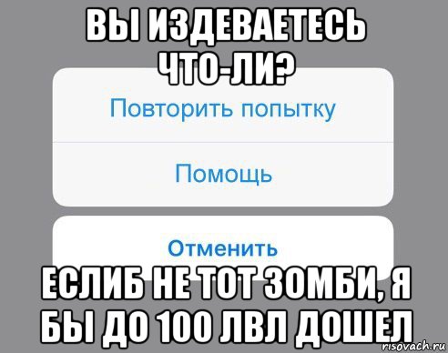 вы издеваетесь что-ли? еслиб не тот зомби, я бы до 100 лвл дошел, Мем Отменить Помощь Повторить попытку